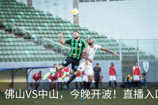 佛山VS中山，今晚开波！直播入口→