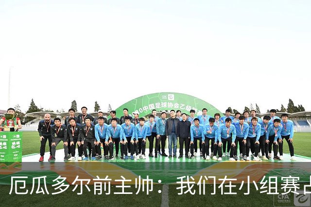 厄瓜多尔前主帅：我们在小组赛占统治地位，比其他对手强得多