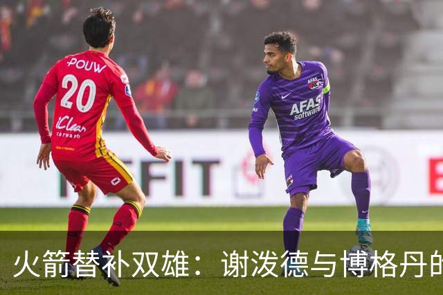 火箭替补双雄：谢泼德与博格丹的得分舞蹈